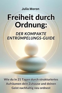 Freiheit durch Ordnung: Der kompakte Entrümpelungs-Guide - Julia Moron - ebook