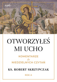 Otworzyłeś mi ucho. Komentarze do niedzielnych czytań. Rok A - Ks. prof. Robert Skrzypczak - książka