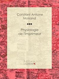 Physiologie de l'imprimeur - Constant Antoine Moisand - ebook