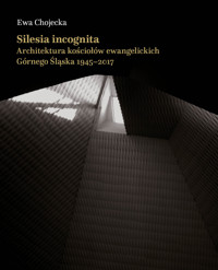 Silesia incognita.Architektura kościołów ewangelickich Górnego Śląska 1945-2017 - Chojecka Ewa - ebook