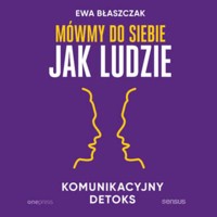 Mówmy do siebie jak ludzie. Komunikacyjny detoks - Błaszczak Ewa - audiobook