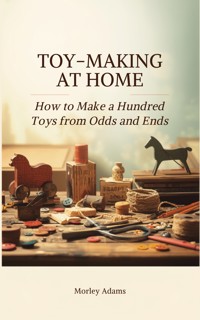 Toy-Making at Home: How to Make a Hundred Toys from Odds and Ends - Morley Adams - ebook
