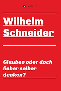 Glauben oder doch lieber selber denken? - Wilhelm Schneider - ebook
