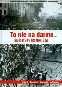 To nie na darmo Grudzień`70 w Gdańsku i Gdyni + CD - Eisler Jerzy, Greczanik Fillipp Izabella, Kwiatkowska Wiesława, Marszalec Janusz - książka