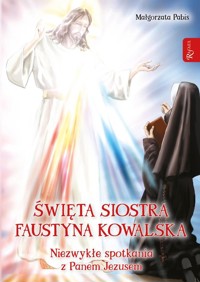 Święta siostra Faustyna Kowalska, Niezwykłe spotkania z Panem Jezusem - Małgorzata Pabis - książka