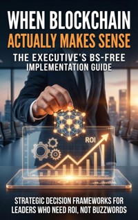 When Blockchain Actually Makes Sense: The Executive's BS-Free Implementation Guide - Naomi Clarke - ebook