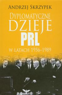 Dyplomatyczne dzieje PRL w latach 1956-1989 - Andrzej Skrzypek - książka