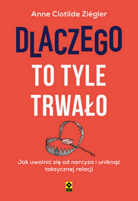 Dlaczego to tyle trwało. Jak uwolnić się od narcyza i uniknąć toksycznych relacji - Anne Clotilde Ziégler - książka