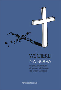 Wściekli na Boga. O tym, jak ateizm doprowadził mnie do wiary w Boga - Peter Hitchens - ebook