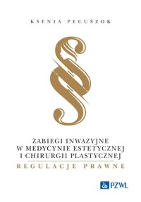 Zabiegi inwazyjne w medycynie estetycznej i chirurgii plastycznej – regulacje prawne - Ksenia Pecuszok - książka