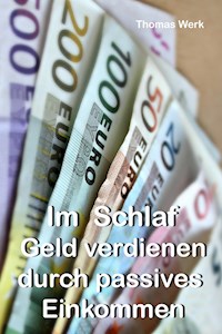 Im Schlaf Geld verdienen durch passives Einkommen - Thomas Werk - ebook