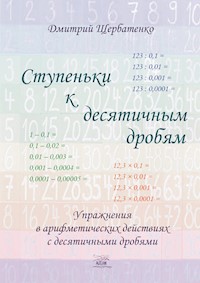 Ступеньки к десятичным дробям. Упражнения в арифметических действиях с десятичными дробями - Дмитро Щербатенко - ebook