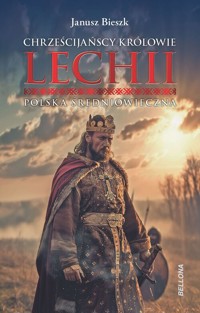 Chrześcijańscy królowie Lechii. Polska średniowieczna - Janusz Bieszk - książka