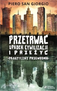 Przetrwać upadek cywilizacji i przeżyć. Praktyczny przewodnik - Piero San Giorgio - książka