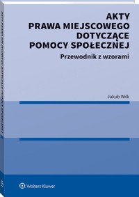 Akty prawa miejscowego dotyczące pomocy społecznej - Wilk Jakub - książka