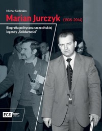 Marian Jurczyk [1935-2014]. Biografia polityczna szczecińskiej legendy "Solidarności" - Siedziako Michał - książka