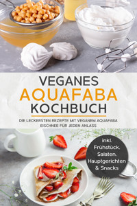 Veganes Aquafaba Kochbuch: Die leckersten Rezepte mit veganem Aquafaba Eischnee für jeden Anlass - inkl. Frühstück, Salaten, Hauptgerichten & Snacks - Milena Bachmann - ebook