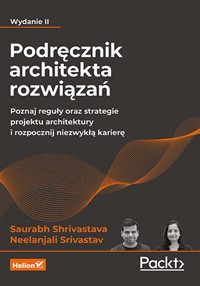 Podręcznik architekta rozwiązań. Poznaj reguły oraz strategie projektu architektury i rozpocznij nie - Neelanjali Srivastav, Saurabh Shrivastava - książka
