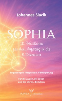 SOPHIA - 111 Weisheiten für den Aufstieg in die fünfte Dimension - Johannes Slacik - ebook
