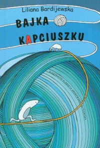 Bajka o kapciuszku czyli jak to z wdzięcznością było - Liliana Bardijewska - książka