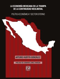 La economía mexicana en la trampa de la continuidad neoliberal. Política económica y sector externo - Arturo Huerta González - ebook