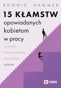 15 kłamstw opowiadanych kobietom w pracy i prawda, której potrzebują, aby odnieść sukces - Hammer Bonnie - książka
