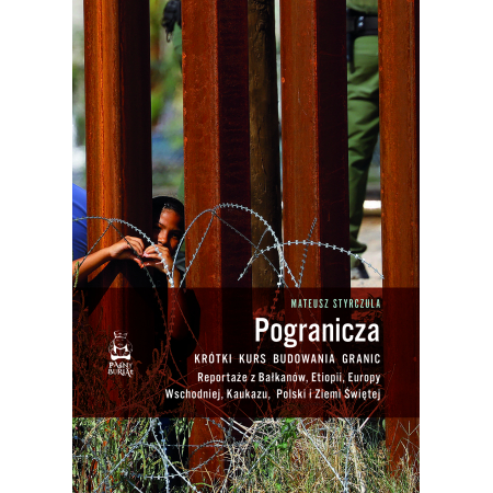 Pogranicza. Krótki kurs budowania granic. Reportaże z Bałkanów, Etiopii, Europy Wschodniej, Kaukazu, Polski i Ziemi Świętej - Mateusz Styrczula - książka