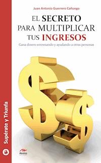 El secreto para multiplicar tus ingresos - Juan Antonio Guerrero Cañongo - ebook