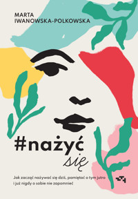 Nażyć się. Jak zacząć nażywać się od dziś, pamiętać o tym jutro i już nigdy o sobie nie zapomnieć - Marta Iwanowska-Polkowska - książka