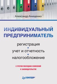Индивидуальный предприниматель: регистрация, учет и отчетность, налогообложение - А. Анищенко - ebook