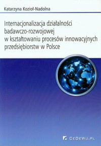 Internacjonalizacja działalności badawczo-rozwojowej w kształtowaniu procesów innowacyjnych przedsiebiorstw w Polsce - Katarzyna Kozioł-Nadolna - książka