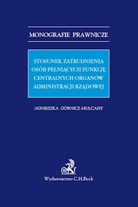 Stosunek zatrudnienia osób pełniących funkcję centralnych organów administracji rządowej - Agnieszka Górnicz-Mulcahy - książka