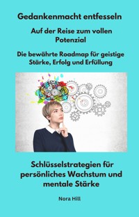Gedankenmacht entfesseln - Auf der Reise zum vollen Potenzial - Die bewährte Roadmap für geistige Stärke, Erfolg und Erfüllung - Nora Hill - ebook