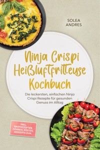 Ninja Crispi Heißluftfritteuse Kochbuch: Die leckersten, einfachen Ninja Crispi Rezepte für gesunden Genuss im Alltag – inkl. Brotrezepten, Dörren, Rösten, Desserts uvm. - Solea Andres - ebook