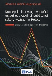 Koncepcja innowacji wartości usługi edukacyjnej publicznej szkoły wyższej w Polsce - Marzena Wójcik-Augustyniak - książka