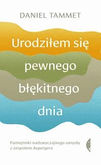 Urodziłem się pewnego błękitnego dnia. Pamiętniki nadzwyczajnego umysłu z zespołem Aspergera - Daniel Tammet - ebook
