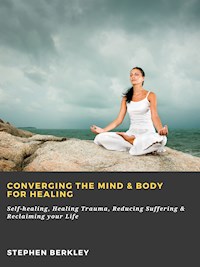 Converging The Mind & Body for Healing: Self-healing, Healing Trauma, Reducing Suffering & Reclaiming your Life - Stephen Berkley - ebook