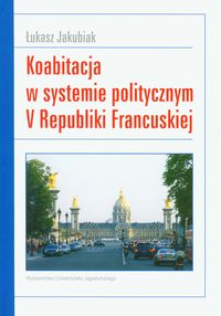 Koabitacja w systemie politycznym V Republiki Francuskiej - Jakubiak Łukasz - książka