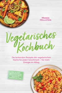Vegetarisches Kochbuch: Die leckersten Rezepte der vegetarischen Küche für jeden Geschmack – für mehr Energie im Alltag – inkl. 30-Tage-Ernährungsplan, Frühstück, Brote, Aufstriche, Fingerfood, uvm. - Maren Hollstein - ebook