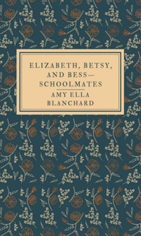 Elizabeth, Betsy, and Bess—schoolmates - Amy Ella Blanchard - ebook