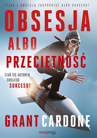 Obsesja albo przeciętność. Stań się autorem swojego sukcesu! - Grant Cardone - książka