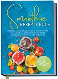Smoothie Rezepte Buch: Effektiv Abnehmen, ein starkes Immunsystem, gute Laune, maximale Gehirnaktivität, strahlende Haut u.v.m. mit Smoothies - inkl. Detox, Low Carb & entzündungshemmenden Smoothies - Claudia Ulferts - ebook