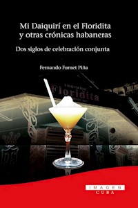 Mi Daiquirí en el Floridita y otras crónicas habaneras. Dos siglos de celebración conjunta - Alejandro Fornet Piña - ebook