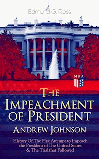 The Impeachment of President Andrew Johnson – History Of The First Attempt to Impeach the President of The United States & The Trial that Followed - Edmund G. Ross - ebook