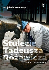 Stulecie Tadeusza Różewicza. O pisaniu i wspominaniu. - Wojciech Browarny - książka