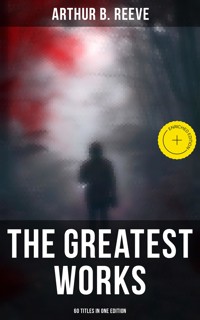The Greatest Works of Arthur B. Reeve - 60 Titles in One Edition - Arthur B. Reeve - ebook
