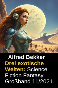 Drei exotische Welten: Science Fiction Fantasy Großband 11/2021 - Alfred Bekker - ebook