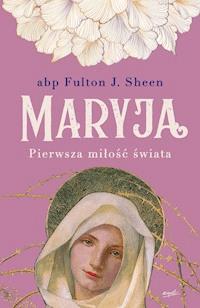 Maryja. Pierwsza miłość świata - abp Fulton J. Sheen - ebook