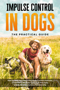Impulse Control in Dogs – The Practical Guide: How to Help Your Dog Effectively Control Instincts, Understand His Body Language Precisely, and Build a Harmonious Relationship - Alexander Gietzen - ebook