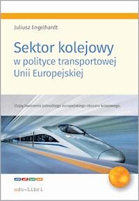 Sektor kolejowy w polityce transportowej Unii Europejskiej - Juliusz Engelhardt - ebook + książka